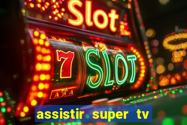 assistir super tv ao vivo